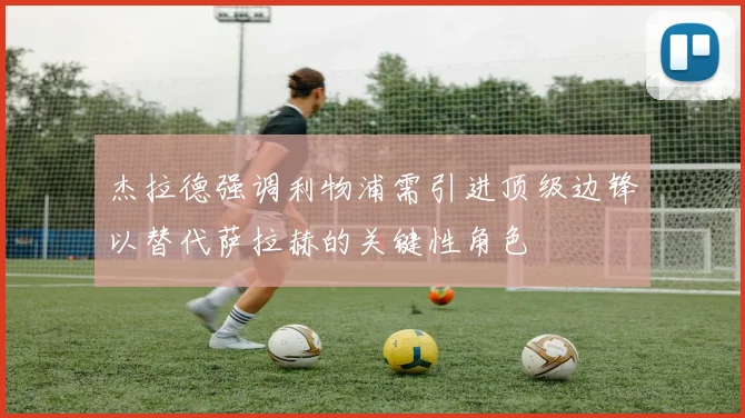 杰拉德强调利物浦需引进顶级边锋以替代萨拉赫的关键性角色