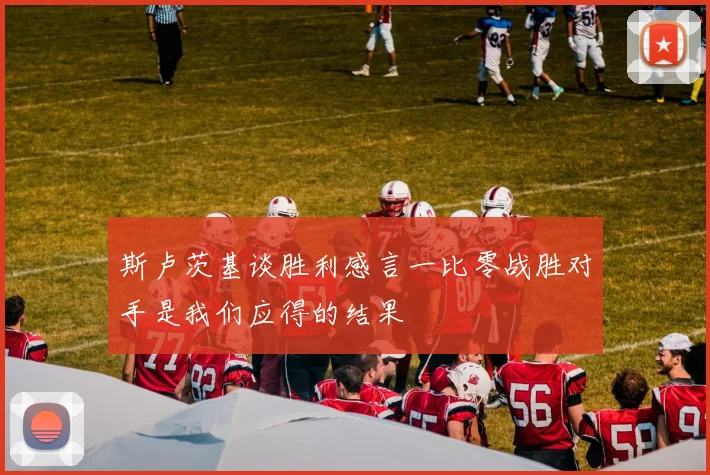 斯卢茨基谈胜利感言一比零战胜对手是我们应得的结果