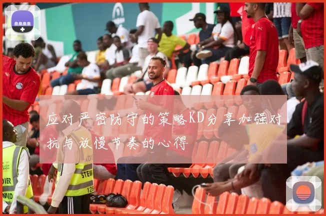 应对严密防守的策略KD分享加强对抗与放慢节奏的心得