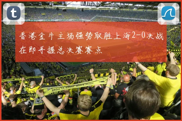香港金牛主场强势取胜上海2-0决战在即手握总决赛赛点