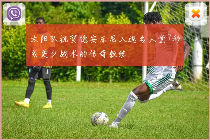 太阳队祝贺德安东尼入选名人堂7秒或更少战术的传奇教练