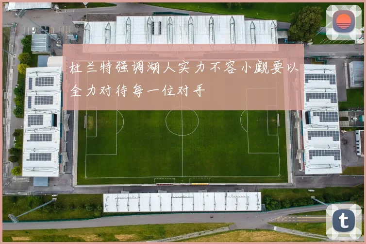 杜兰特强调湖人实力不容小觑要以全力对待每一位对手