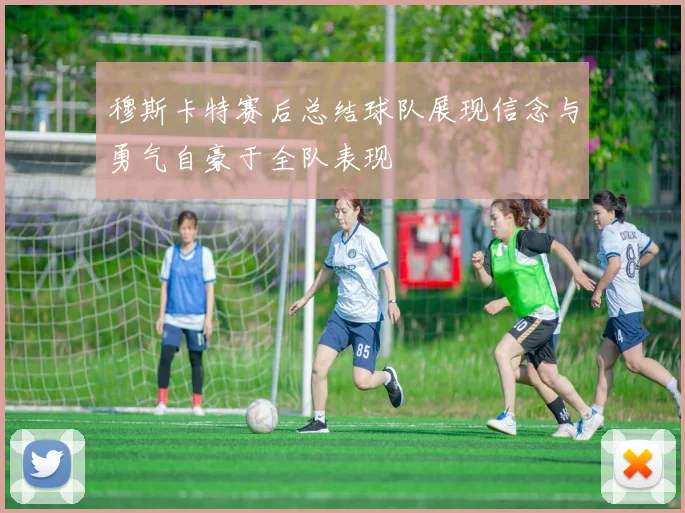 穆斯卡特赛后总结球队展现信念与勇气自豪于全队表现