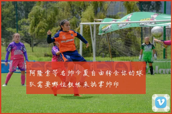 阿隆索等名帅今夏自由转会你的球队需要哪位教练来执掌帅印
