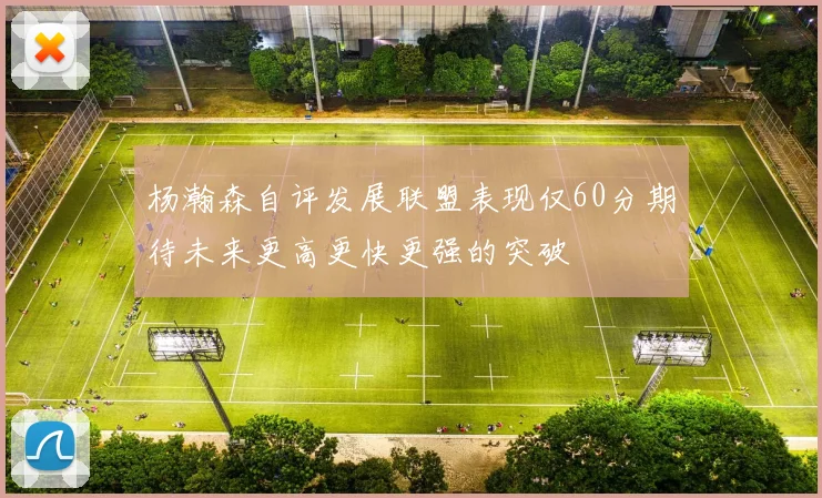 杨瀚森自评发展联盟表现仅60分期待未来更高更快更强的突破